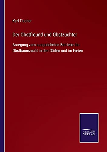 Der Obstfreund und Obstzüchter: Anregung zum ausgedehnten Betriebe der Obstbaumzucht in den Gärten und im Freien