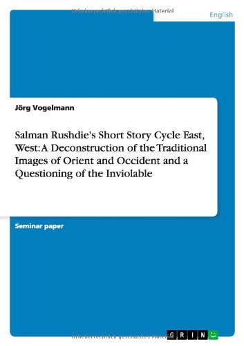 Salman Rushdie's Short Story Cycle East, West: A Deconstruction of the Traditional Images of Orient and Occident and a Questioning of the Inviolable