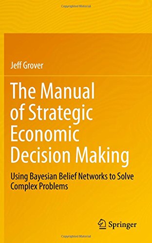The Manual of Strategic Economic Decision Making: Using Bayesian Belief Networks to Solve Complex Problems
