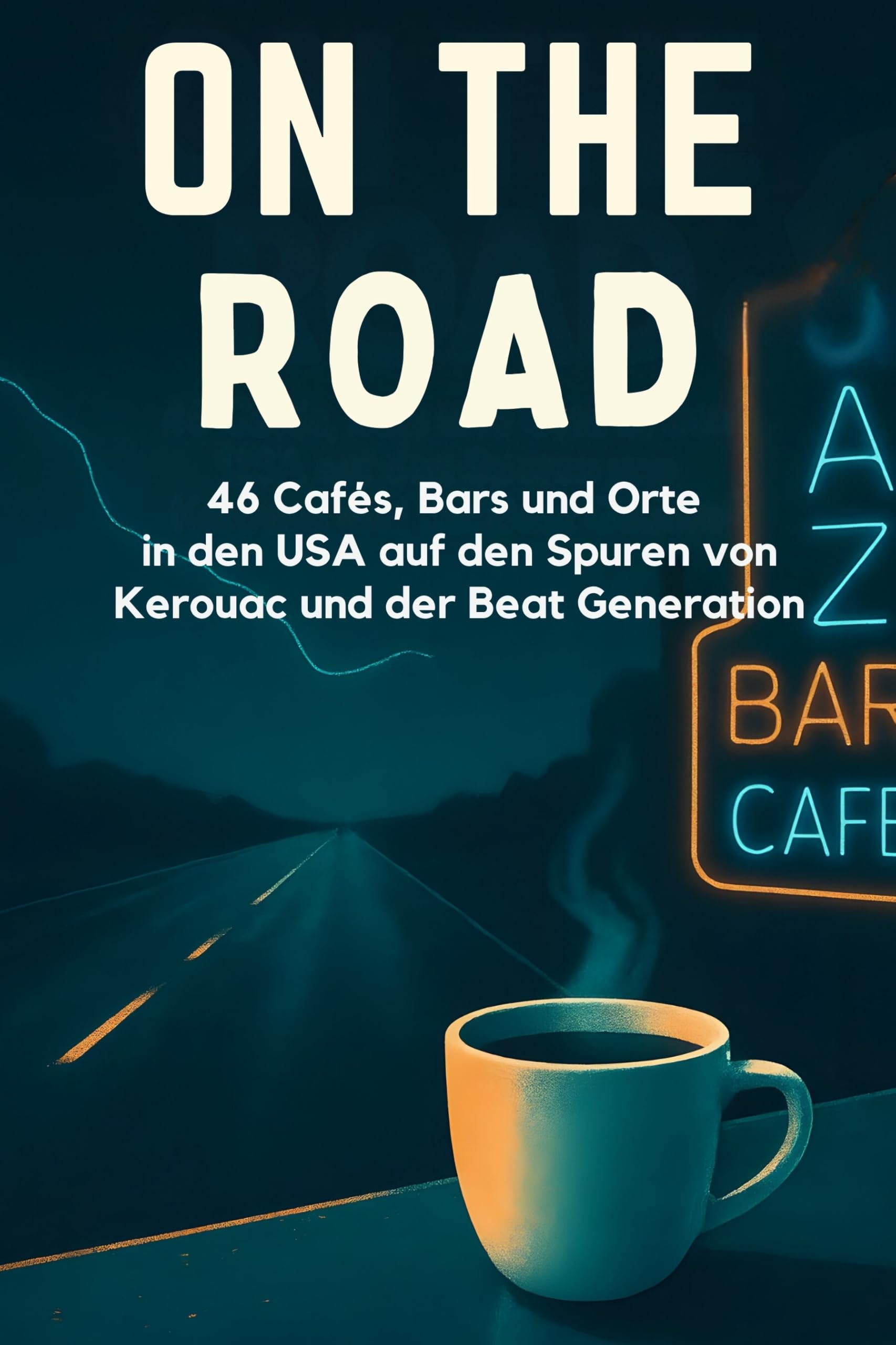On the Road: 46 Cafés, Bars und Orte in den USA auf den Spuren von Kerouac und der Beat Generation.