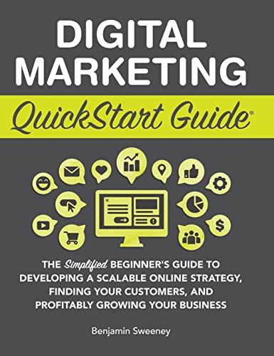 Digital Marketing QuickStart Guide: The Simplified Beginner's Guide to Developing a Scalable Online Strategy, Finding Your Customers, and Profitably Growing Your Business
