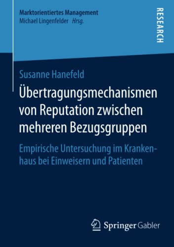 Übertragungsmechanismen von Reputation zwischen mehreren Bezugsgruppen: Empirische Untersuchung im Krankenhaus bei Einweisern und Patienten (Marktorientiertes Management)