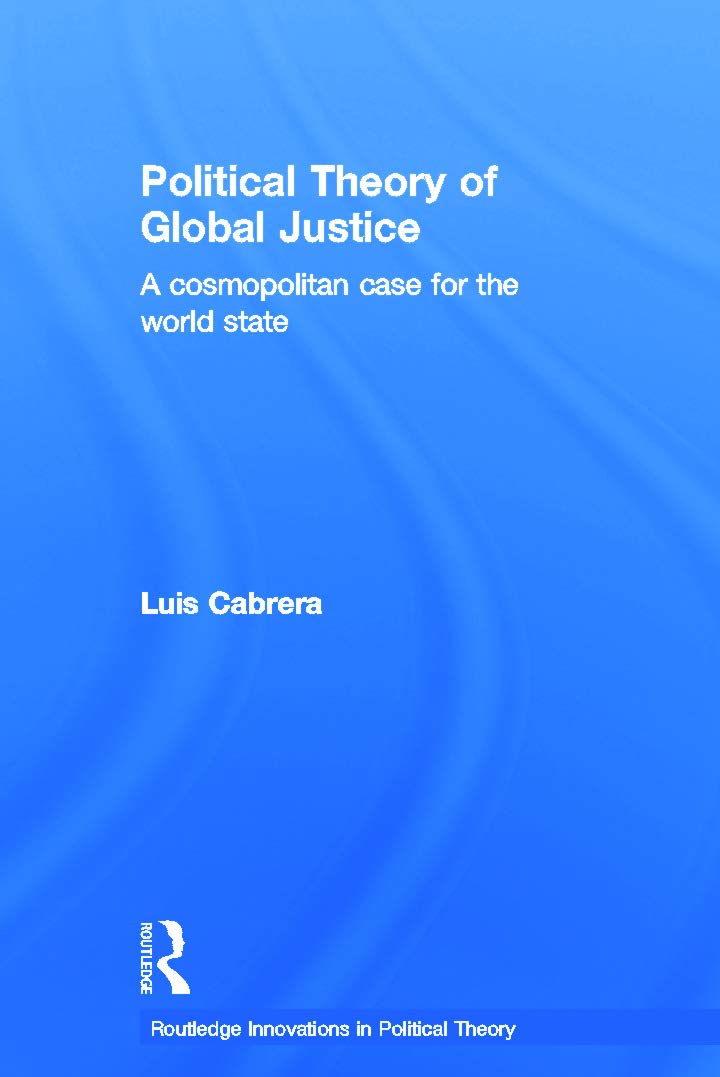 Political Theory of Global Justice: A Cosmopolitan Case for the World State (Routledge Innovations in Political Theory, Band 13)