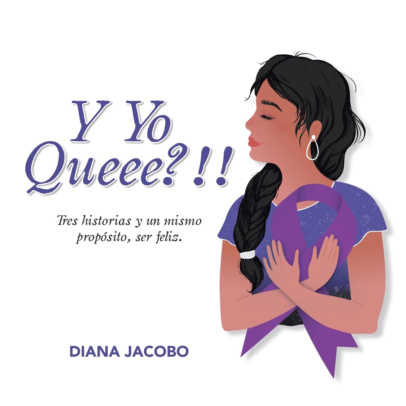 Y Yo Queee?!!: Tres historias y un mismo propósito, ser feliz.