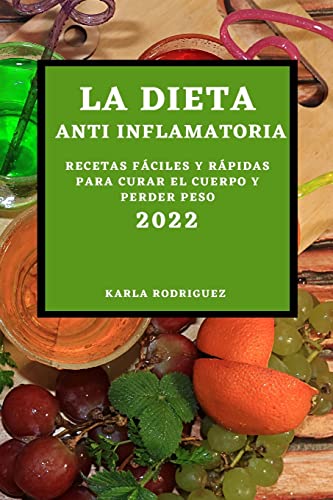 LA DIETA ANTI INFLAMATORIA 2022: RECETAS FÁCILES Y RÁPIDAS PARA CURAR EL CUERPO Y PERDER PESO