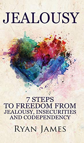 Jealousy: 7 Steps to Freedom From Jealousy, Insecurities and Codependency (Jealousy Series) (Volume 1)