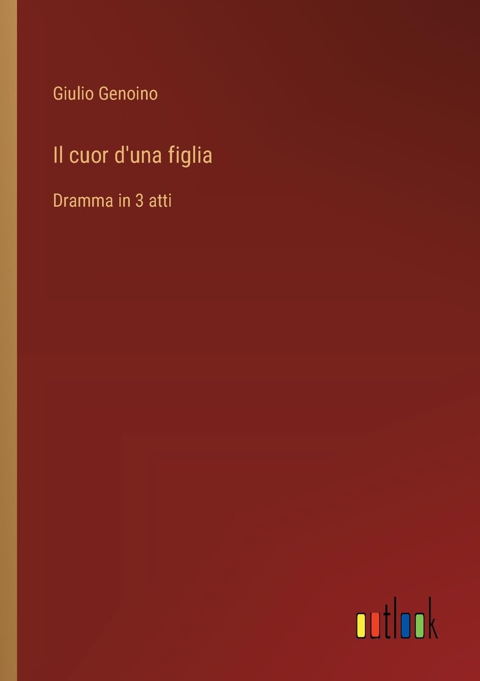 Il cuor d'una figlia: Dramma in 3 atti