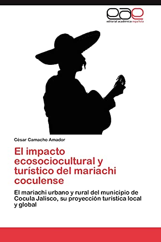 El impacto ecosociocultural y turístico del mariachi coculense: El mariachi urbano y rural del municipio de Cocula Jalisco, su proyección turística local y global