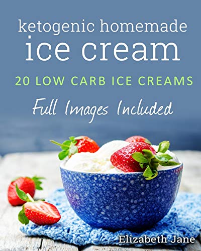 Elizabeth Jane Ketogenic Homemade Ice Cream, 20 Low-Carb, High-Fat, Guilt-Free Recipes