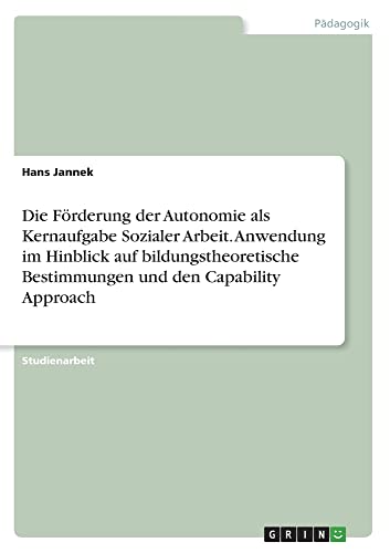 Die Förderung der Autonomie als Kernaufgabe Sozialer Arbeit. Anwendung im Hinblick auf bildungstheoretische Bestimmungen und den Capability Approach