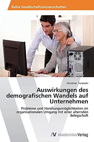 Auswirkungen des demografischen Wandels auf Unternehmen: Probleme und Handlungsmöglichkeiten im organisationalen Umgang mit einer alternden Belegschaft