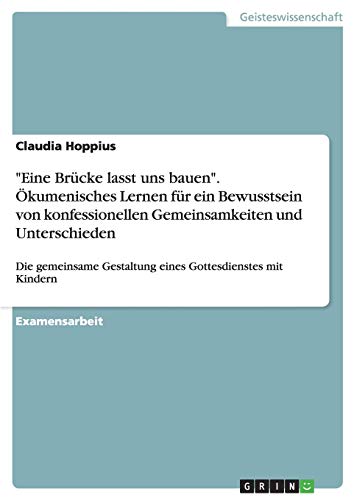 Eine Brücke lasst uns bauen. Ökumenisches Lernen für ein Bewusstsein von konfessionellen Gemeinsamkeiten und Unterschieden: Die gemeinsame Gestaltung eines Gottesdienstes mit Kindern
