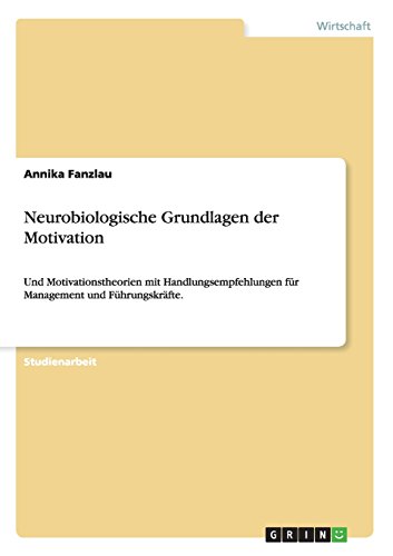 Neurobiologische Grundlagen der Motivation: Und Motivationstheorien mit Handlungsempfehlungen für Management und Führungskräfte