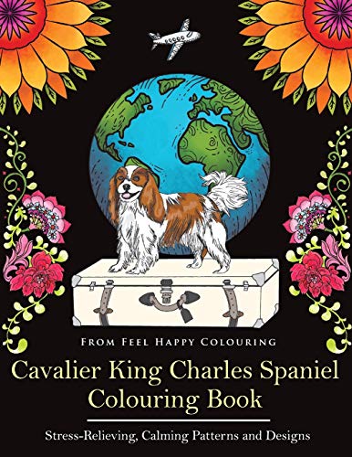 Feel Happy Colouring Cavalier King Charles Spaniel Colouring Book, Fun Cavalier King Charles Spaniel Coloring Book For Adults And Kids 10+