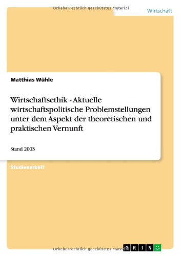 Wirtschaftsethik - Aktuelle wirtschaftspolitische Problemstellungen unter dem Aspekt der theoretischen und praktischen Vernunft: Stand 2003