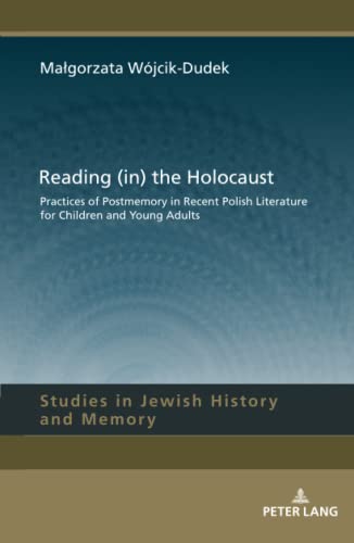 Reading (in) the Holocaust: Practices of Postmemory in Recent Polish Literature for Children and Young Adults. (Studies in Jewish History and Memory, Band 14)