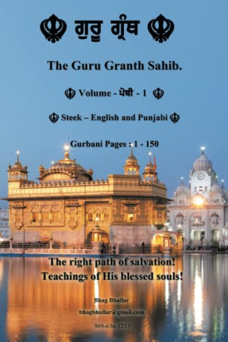 The Guru Granth Sahib (Volume - 1): The right path of salvation! Teachings of His blessed Souls!: Steek: English and Punjabi; Gurbani Pages 1-150: The ... of Salvation! Teachings of His Blessed Souls!