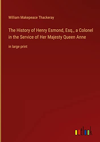 The History of Henry Esmond, Esq., a Colonel in the Service of Her Majesty Queen Anne: in large print