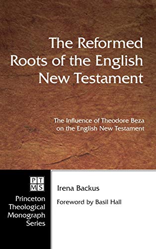 The Reformed Roots of the English New Testament: The Influence of Theodore Beza on the English New Testament (Pittsburgh Theological Monograph, Band 28)