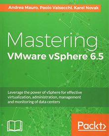 Mastering VMware vSphere 6.5: Leverage the power of vSphere for effective virtualization, administration, management and monitoring of data centers (English Edition)