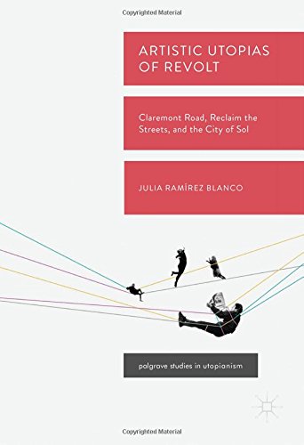 Artistic Utopias of Revolt: Claremont Road, Reclaim the Streets, and the City of Sol (Palgrave Studies in Utopianism)