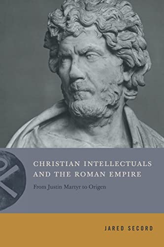 Christian Intellectuals and the Roman Empire: From Justin Martyr to Origen (Inventing Christianity)