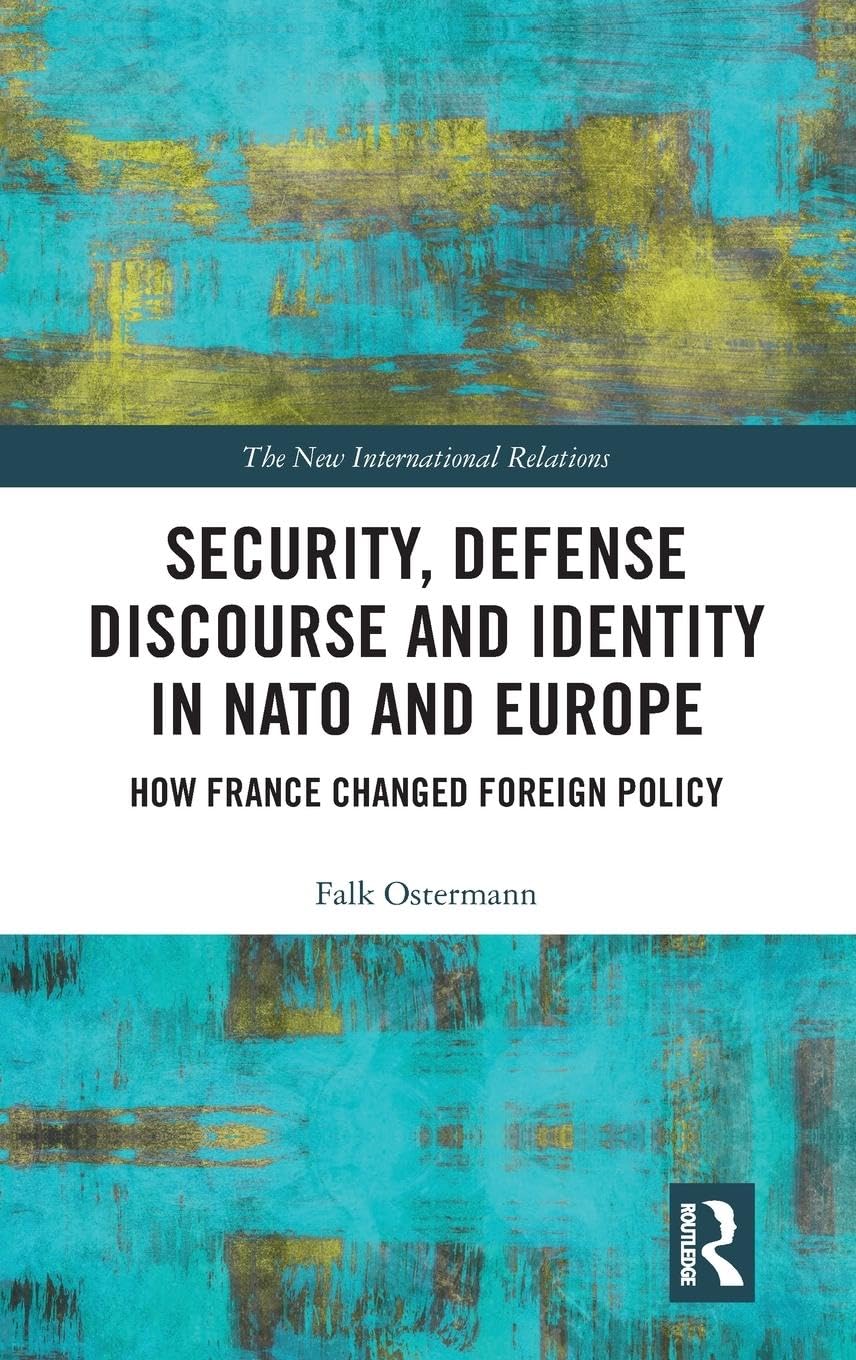 Security, Defense Discourse and Identity in NATO and Europe: How France Changed Foreign Policy (New International Relations)
