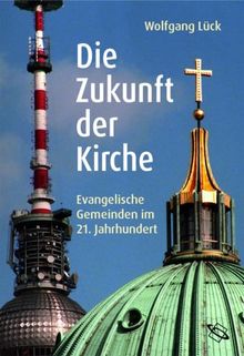 Die Zukunft der Kirche. Evangelische Gemeinden im 21. Jahrhundert