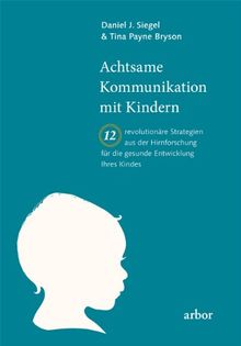 Achtsame Kommunikation mit Kindern: Zwölf revolutionäre Strategien aus der Hirnforschung für die gesunde Entwicklung Ihres Kindes