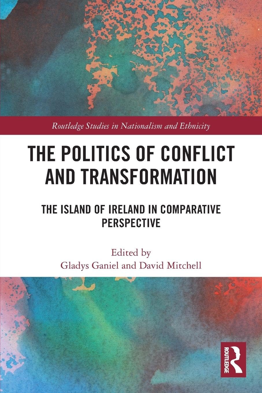 The Politics of Conflict and Transformation: The Island of Ireland in Comparative Perspective (Routledge Studies in Nationalism and Ethnicity)