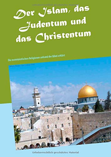 Der Islam, das Judentum und das Christentum: Die monotoistischen Religionen anhand der Bibel erklärt