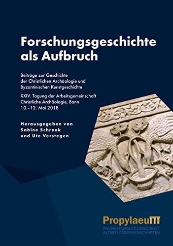 Forschungsgeschichte als Aufbruch: Beiträge zur Geschichte der Christlichen Archäologie und Byzantinischen Kunstgeschichte, XXIV. Tagung der ... Archäologie, Bonn, 10.–12. Mai 2018