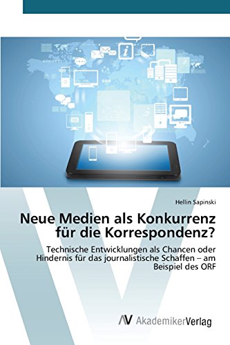 Neue Medien als Konkurrenz für die Korrespondenz?: Technische Entwicklungen als Chancen oder Hindernis für das journalistische Schaffen - am Beispiel des ORF