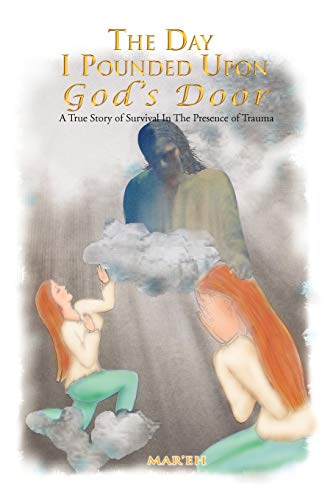 The Day I Pounded Upon God's Door: A True Story of Survival In The Presence of Trauma