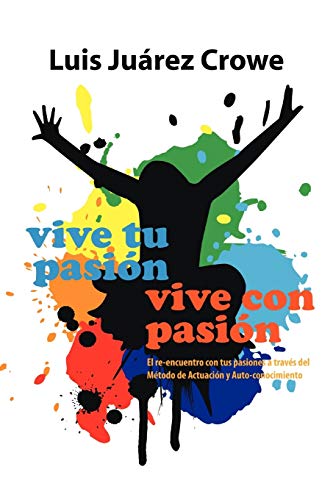 Vive tu pasión. . . Vive con pasión: El reencuentro con tus pasiones a través del Método de Actuación y Auto-conocimiento (MAAC): El Reencuentro Con ... de Actuacion y Auto-Conocimiento (Maac)