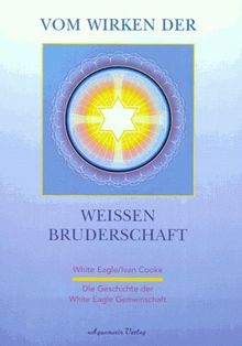 Vom Wirken der weißen Bruderschaft. Die Geschichte der White Eagle Gemeinschaft