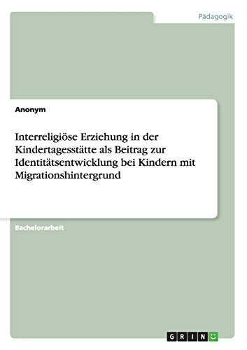 Interreligiöse Erziehung in der Kindertagesstätte als Beitrag zur Identitätsentwicklung bei Kindern mit Migrationshintergrund