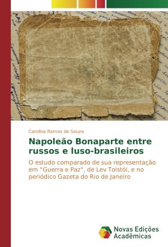 Napoleão Bonaparte entre russos e luso-brasileiros: O estudo comparado de sua representação em Guerra e Paz, de Lev Tolstói, e no periódico Gazeta do Rio de Janeiro