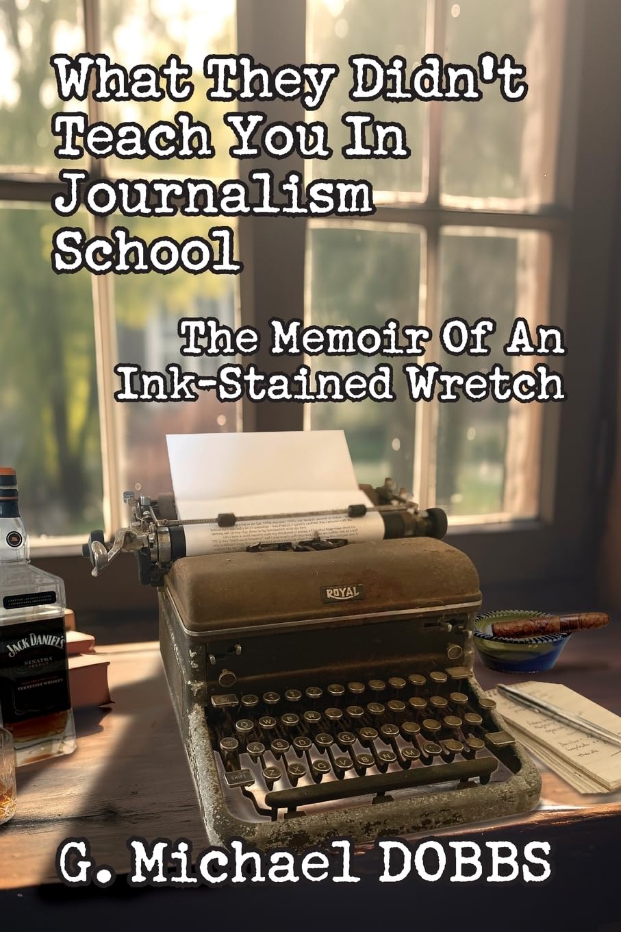 What They Didn't Teach You in Journalism School: The Memoir of an Ink-Stained Wretch
