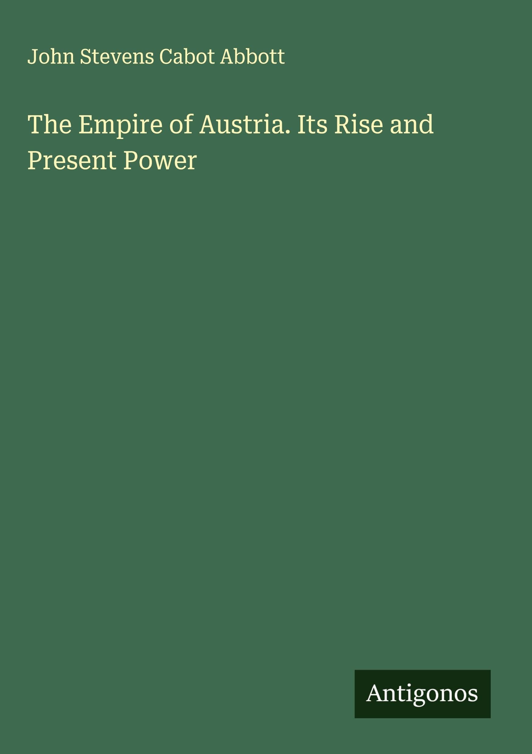 The Empire of Austria. Its Rise and Present Power
