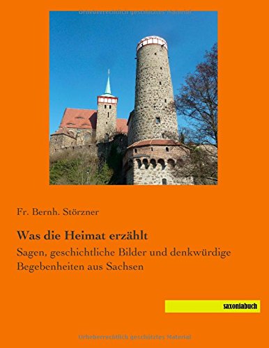 Was die Heimat erzaehlt: Sagen, geschichtliche Bilder und denkwuerdige Begebenheiten aus Sachsen