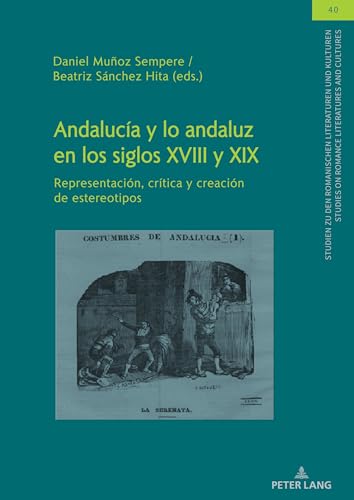 Andalucía y lo andaluz en los siglos XVIII y XIX: Representación, crítica y creación de estereotipos (Studien Zu Den Romanischen Literaturen Und ... On Romance Literatures And Cultures, Band 40)