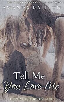 Tell Me You Love Me (The Shattered by Love, Band 1)