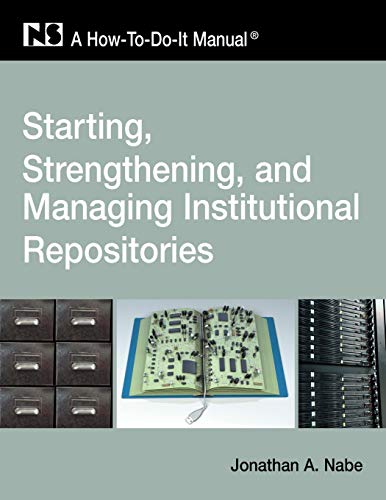 Starting, Strengthening and Managing Institutional Repositories: A How-To-Do-It Manual (How-to-do-it Manuals, Band 169)
