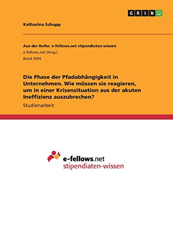 Die Phase der Pfadabhängigkeit in Unternehmen. Wie müssen sie reagieren, um in einer Krisensituation aus der akuten Ineffizienz auszubrechen?
