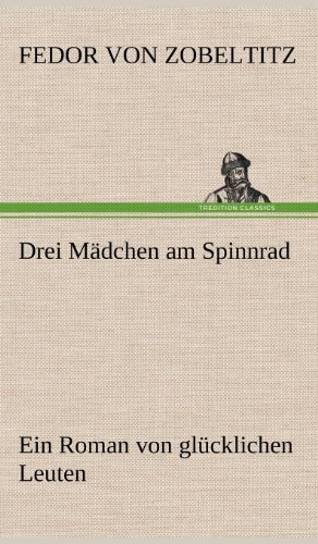Drei Mädchen am Spinnrad: Ein Roman von glücklichen Leuten