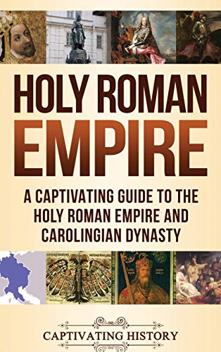 Captivating History Holy Roman Empire, A Captivating Guide To The Holy Roman Empire And Carolingian Dynasty