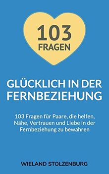 Glücklich in der Fernbeziehung: 103 Fragen für Paare, die helfen, Nähe, Vertrauen und Liebe in der Fernbeziehung zu bewahren