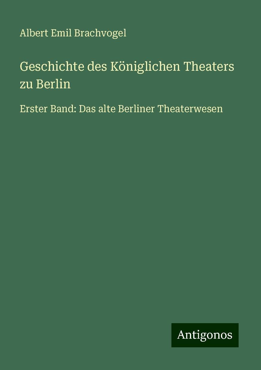 Geschichte des Königlichen Theaters zu Berlin: Erster Band: Das alte Berliner Theaterwesen