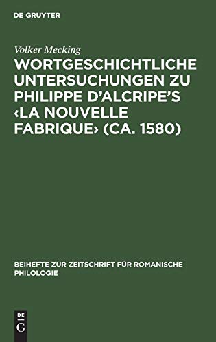 Wortgeschichtliche Untersuchungen zu Philippe d’Alcripe's ‹La nouvelle Fabrique› (ca. 1580) (Beihefte zur Zeitschrift für romanische Philologie, 252, Band 252)